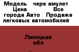  › Модель ­ чере амулет › Цена ­ 130 000 - Все города Авто » Продажа легковых автомобилей   . Липецкая обл.,Липецк г.